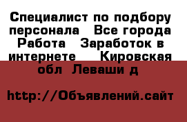 Специалист по подбору персонала - Все города Работа » Заработок в интернете   . Кировская обл.,Леваши д.